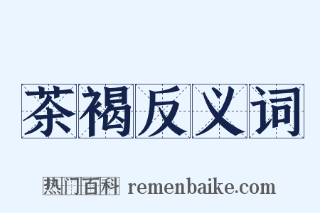 茶褐反义词是什么意思的图片
